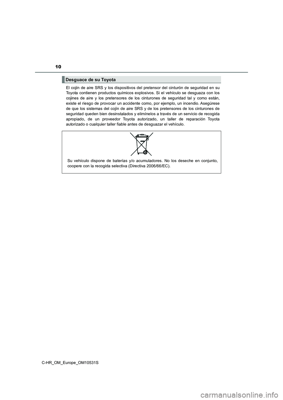 TOYOTA C-HR 2017  Manual del propietario (in Spanish) 10
C-HR_OM_Europe_OM10531S 
El cojín de aire SRS y los dispositivos del pretensor del cinturón de seguridad en su 
Toyota contienen productos químicos explosivos. Si el vehículo se desguaza con lo
