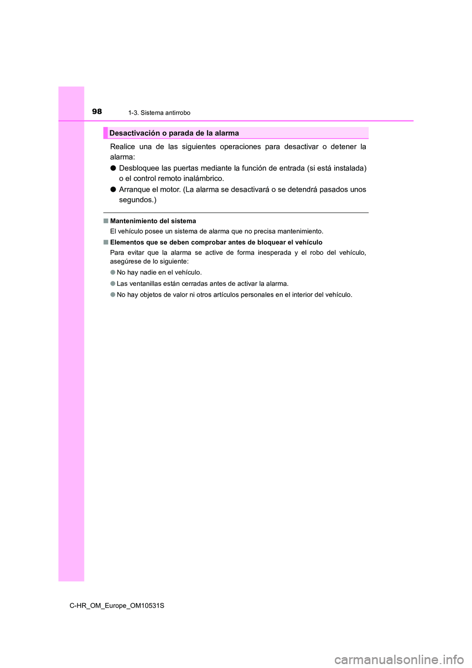 TOYOTA C-HR 2017  Manual del propietario (in Spanish) 981-3. Sistema antirrobo
C-HR_OM_Europe_OM10531S
Realice una de las siguientes operaciones para desactivar o detener la 
alarma: 
● Desbloquee las puertas mediante la función de entrada (si está i