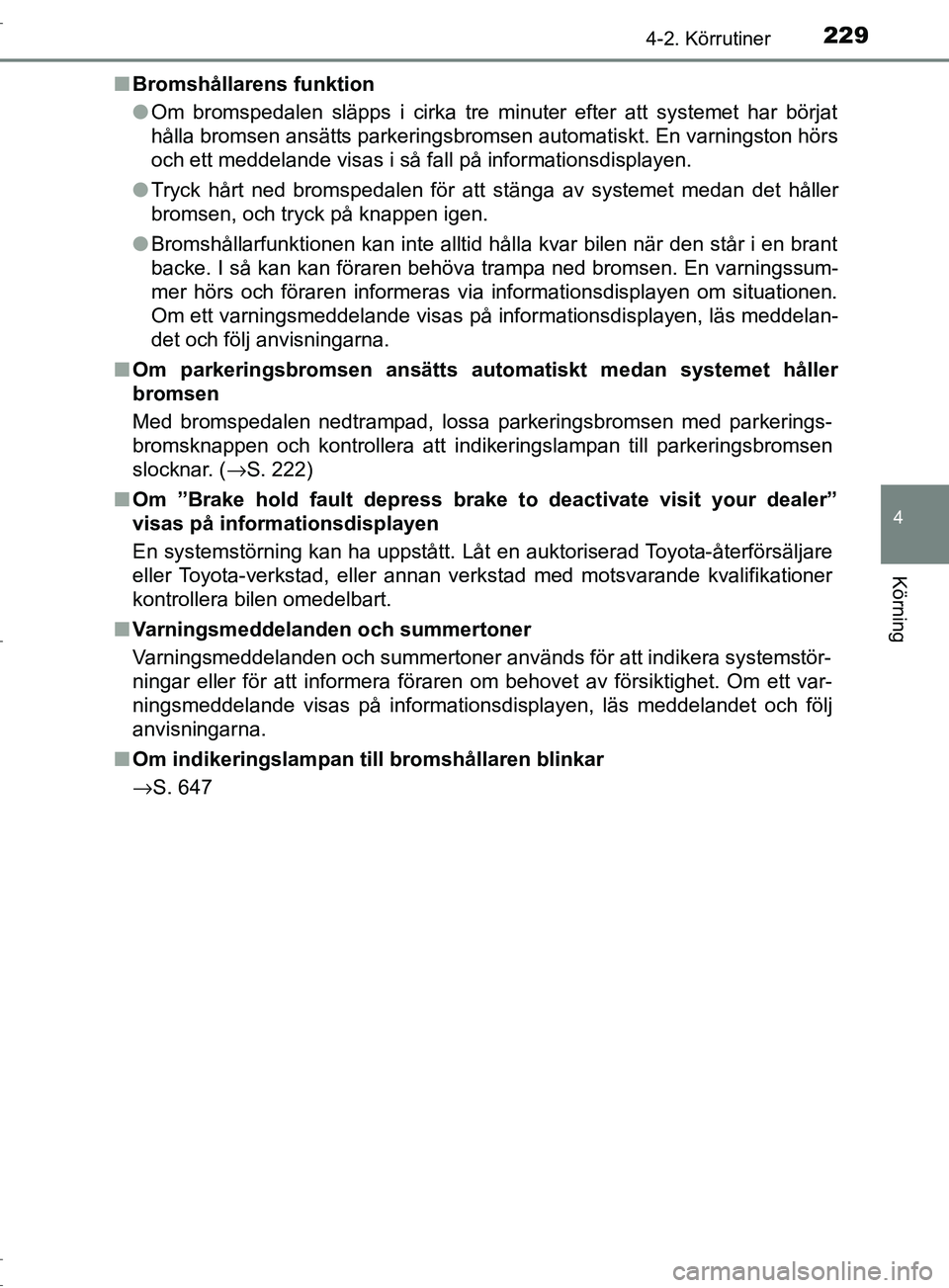 TOYOTA C-HR 2016 Bruksanvisningar (in Swedish) 2294-2. Körrutiner
4
Körning
OM10528SE■
Bromshållarens funktion
●Om bromspedalen släpps i cirka tre minuter efter att systemet har börjat
hålla bromsen ansätts parkeringsbromsen automatiskt TOYOTA C-HR 2016 Bruksanvisningar (in Swedish) 2294-2. Körrutiner
4
Körning
OM10528SE■
Bromshållarens funktion
●Om bromspedalen släpps i cirka tre minuter efter att systemet har börjat
hålla bromsen ansätts parkeringsbromsen automatiskt