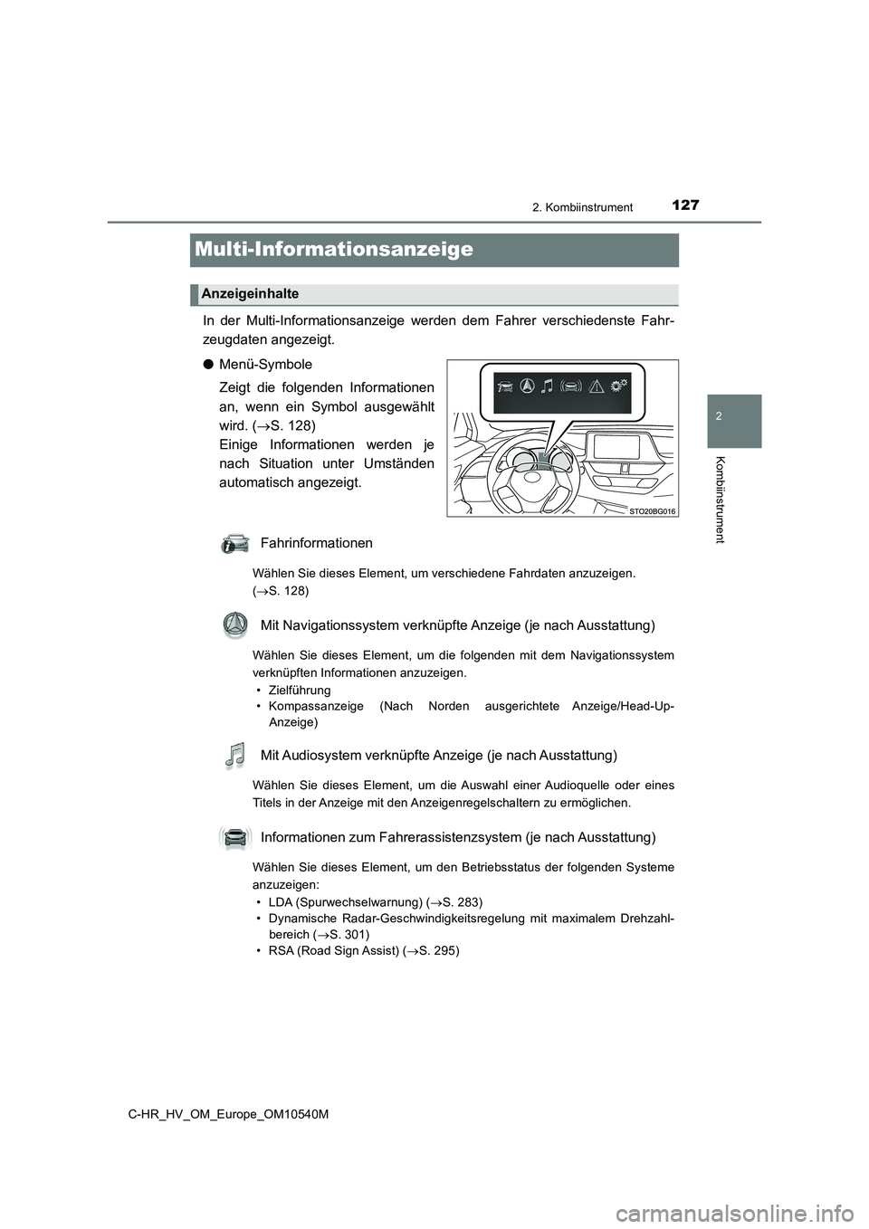 TOYOTA C_HR HYBRID 2017  Betriebsanleitungen (in German) 127
2
2. Kombiinstrument
Kombiinstrument
C-HR_HV_OM_Europe_OM10540M
Multi-Informationsanzeige
In der Multi-Informationsanzeige werden dem Fahrer verschiedenste Fahr- 
zeugdaten angezeigt. 
● Menü-S