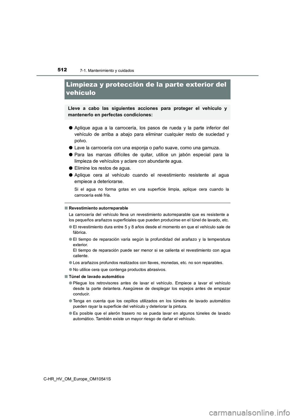 TOYOTA C_HR HYBRID 2017  Manual del propietario (in Spanish) 5127-1. Mantenimiento y cuidados
C-HR_HV_OM_Europe_OM10541S
Limpieza y protección de la parte exterior del  
vehículo
● Aplique agua a la carrocería, los pasos de rueda y la parte inferior del 
v
