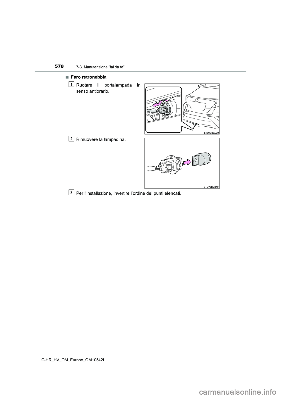 TOYOTA C_HR HYBRID 2017  Manuale duso (in Italian) 5787-3. Manutenzione “fai da te”
C-HR_HV_OM_Europe_OM10542L 
■Faro retronebbia 
Ruotare il portalampada in 
senso antiorario. 
Rimuovere la lampadina. 
Per l’installazione, invertire l’ordin