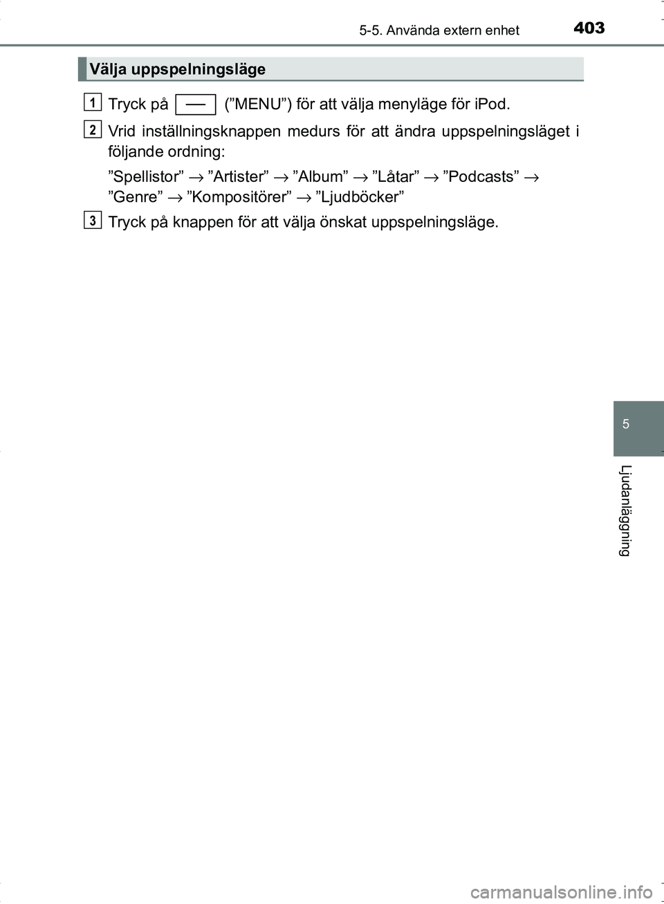 TOYOTA C_HR HYBRID 2016  Bruksanvisningar (in Swedish) 4035-5. Använda extern enhet
5
Ljudanläggning
OM10538SE
Tryck på   (”MENU”) för att välja menyläge för iPod.
Vrid inställningsknappen medurs för att ändra uppspelningsläget i
följande 