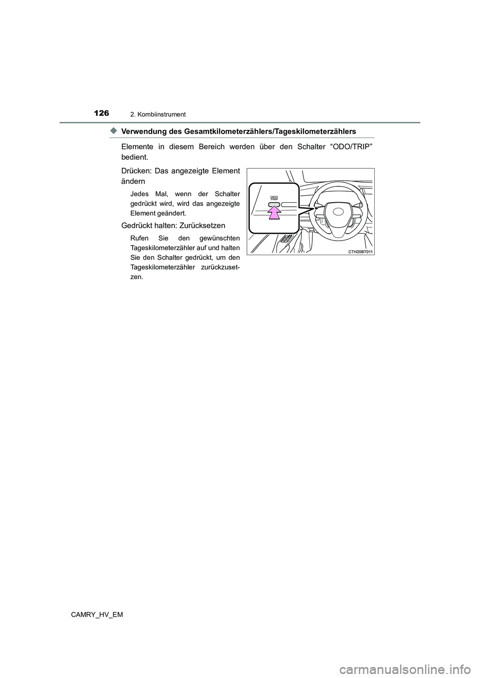 TOYOTA CAMRY 2023  Betriebsanleitungen (in German) 1262. Kombiinstrument
CAMRY_HV_EM
◆Verwendung des Gesamtkilometerzählers/Tageskilometerzählers  
Elemente in diesem Bereich werden über den Schalter “ODO/TRIP” 
bedient.  
Drücken: Das angez
