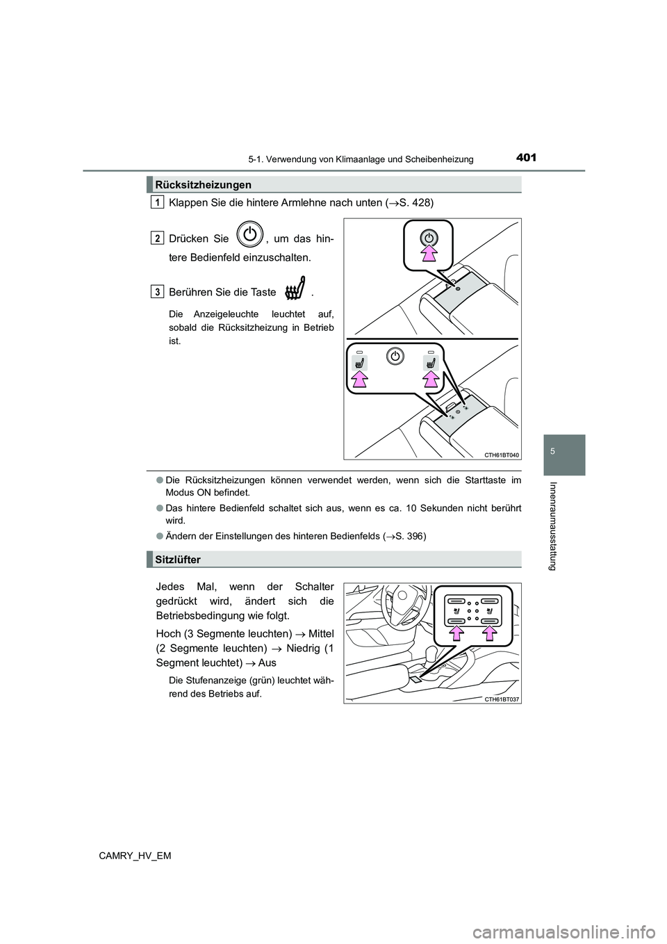 TOYOTA CAMRY 2023  Betriebsanleitungen (in German) 4015-1. Verwendung von Klimaanlage und Scheibenheizung
5
Innenraumausstattung
CAMRY_HV_EM
Klappen Sie die hintere Armlehne nach unten (S. 428) 
Drücken Sie  , um das hin- 
tere Bedienfeld einzusch