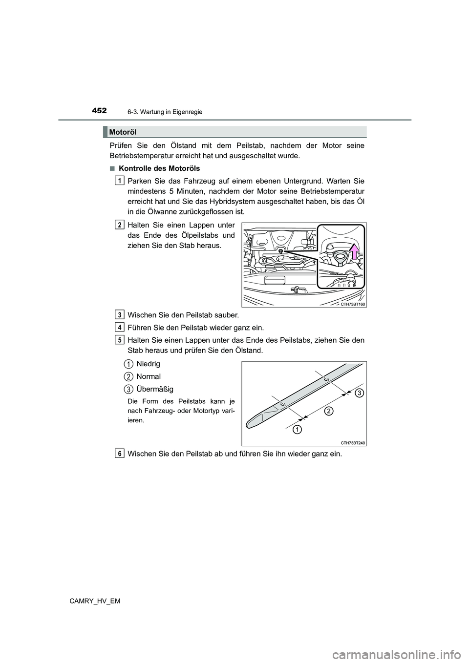 TOYOTA CAMRY 2023  Betriebsanleitungen (in German) 4526-3. Wartung in Eigenregie
CAMRY_HV_EM
Prüfen Sie den Ölstand mit dem Peilstab, nachdem der Motor seine 
Betriebstemperatur erreicht hat und ausgeschaltet wurde.
■Kontrolle des Motoröls 
Parke