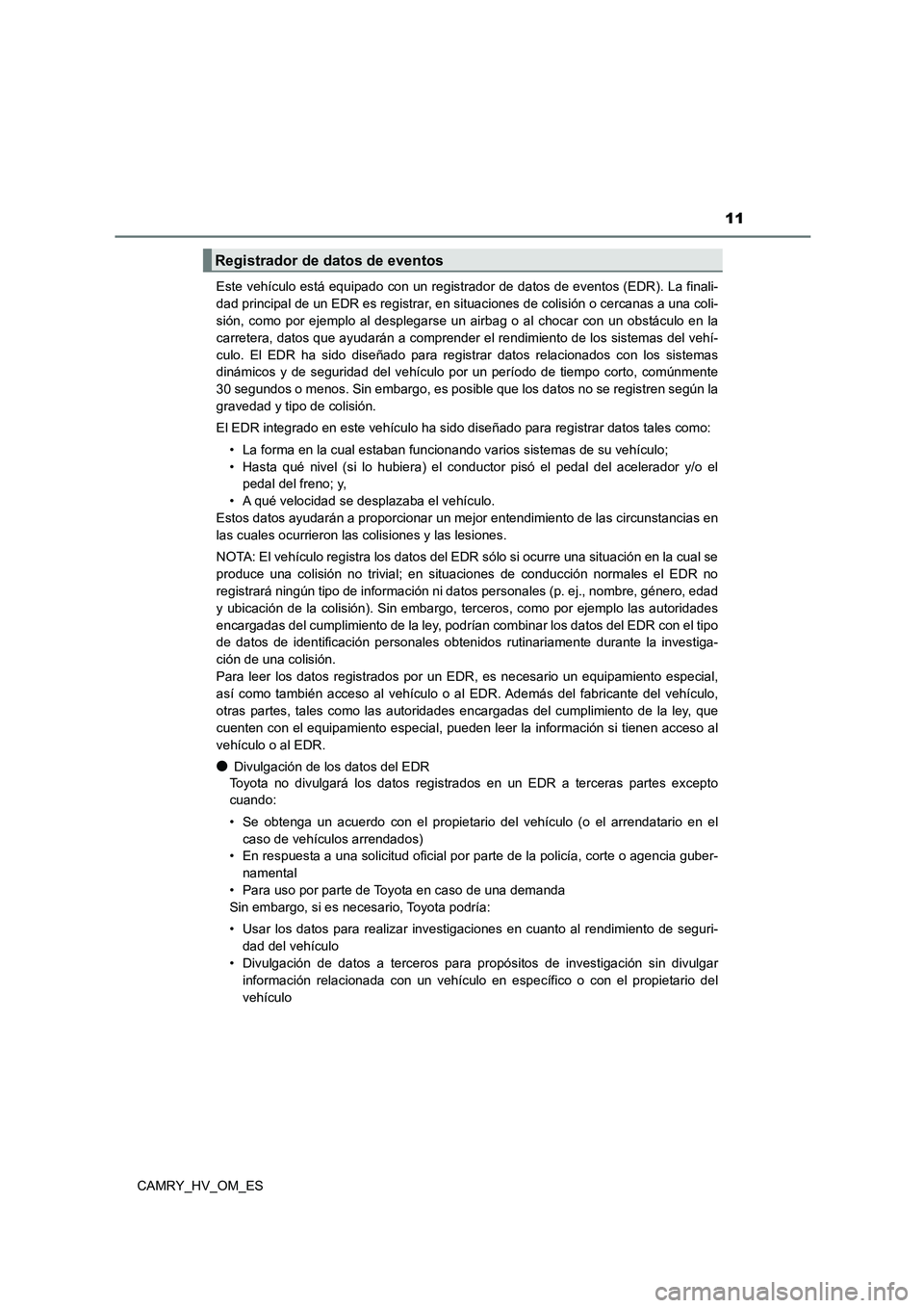 TOYOTA CAMRY 2023  Manual del propietario (in Spanish) 11
CAMRY_HV_OM_ES 
Este vehículo está equipado con un registrador de datos de eventos (EDR). La finali- 
dad principal de un EDR es registrar, en situaciones de colisión o cercanas a una coli-
sió
