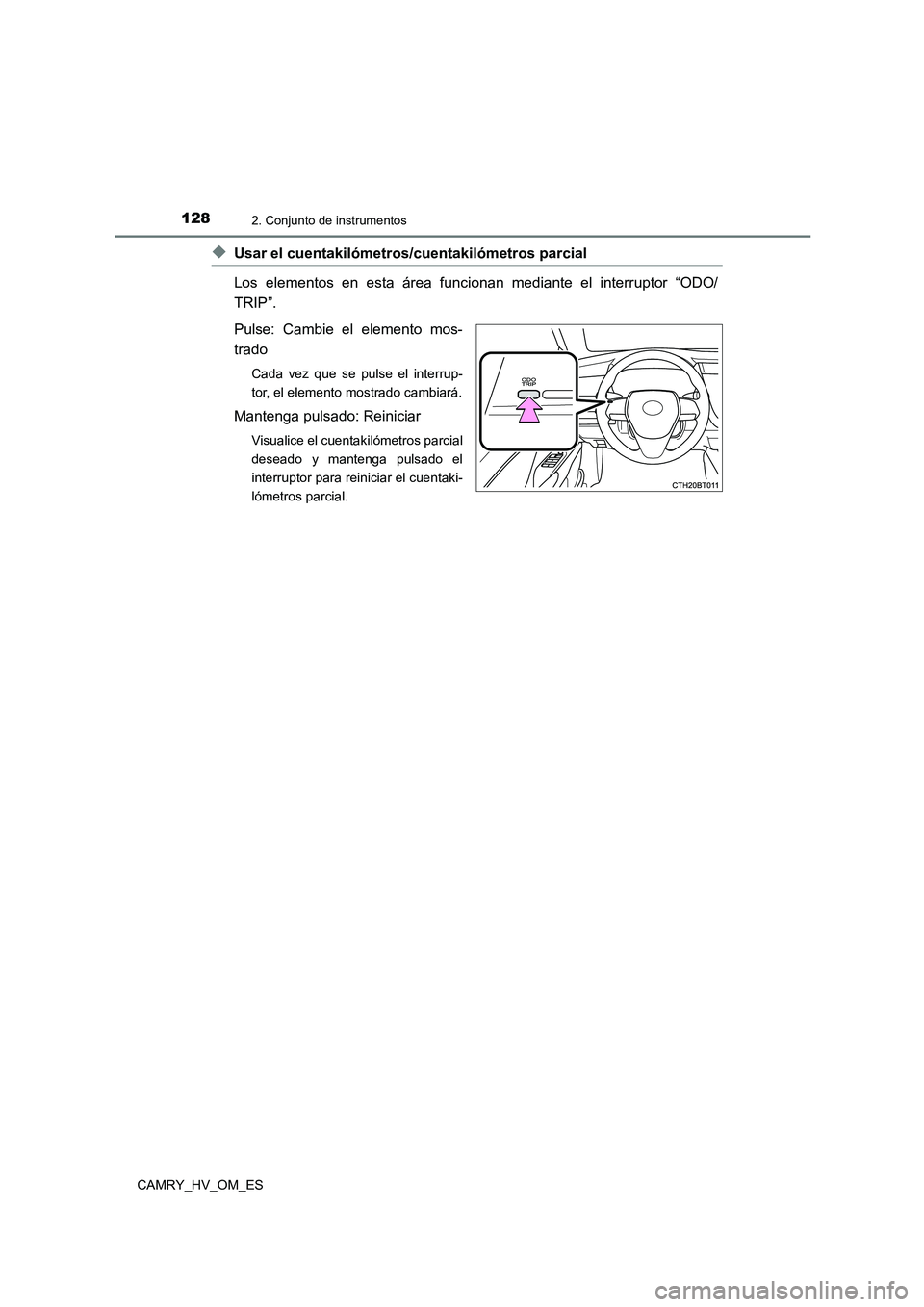 TOYOTA CAMRY 2023  Manual del propietario (in Spanish) 1282. Conjunto de instrumentos
CAMRY_HV_OM_ES
◆Usar el cuentakilómetros/cuentakilómetros parcial  
Los elementos en esta área funcionan mediante el interruptor “ODO/ 
TRIP”.  
Pulse: Cambie e