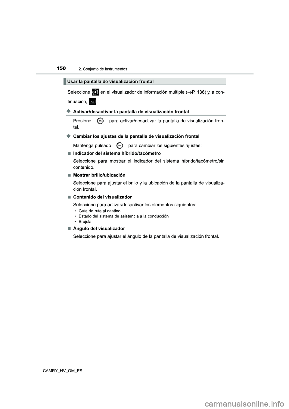 TOYOTA CAMRY 2023  Manual del propietario (in Spanish) 1502. Conjunto de instrumentos
CAMRY_HV_OM_ES
Seleccione   en el visualizador de información múltiple (P. 136) y, a con- 
tinuación, .
◆Activar/desactivar la pantalla de visualización frontal