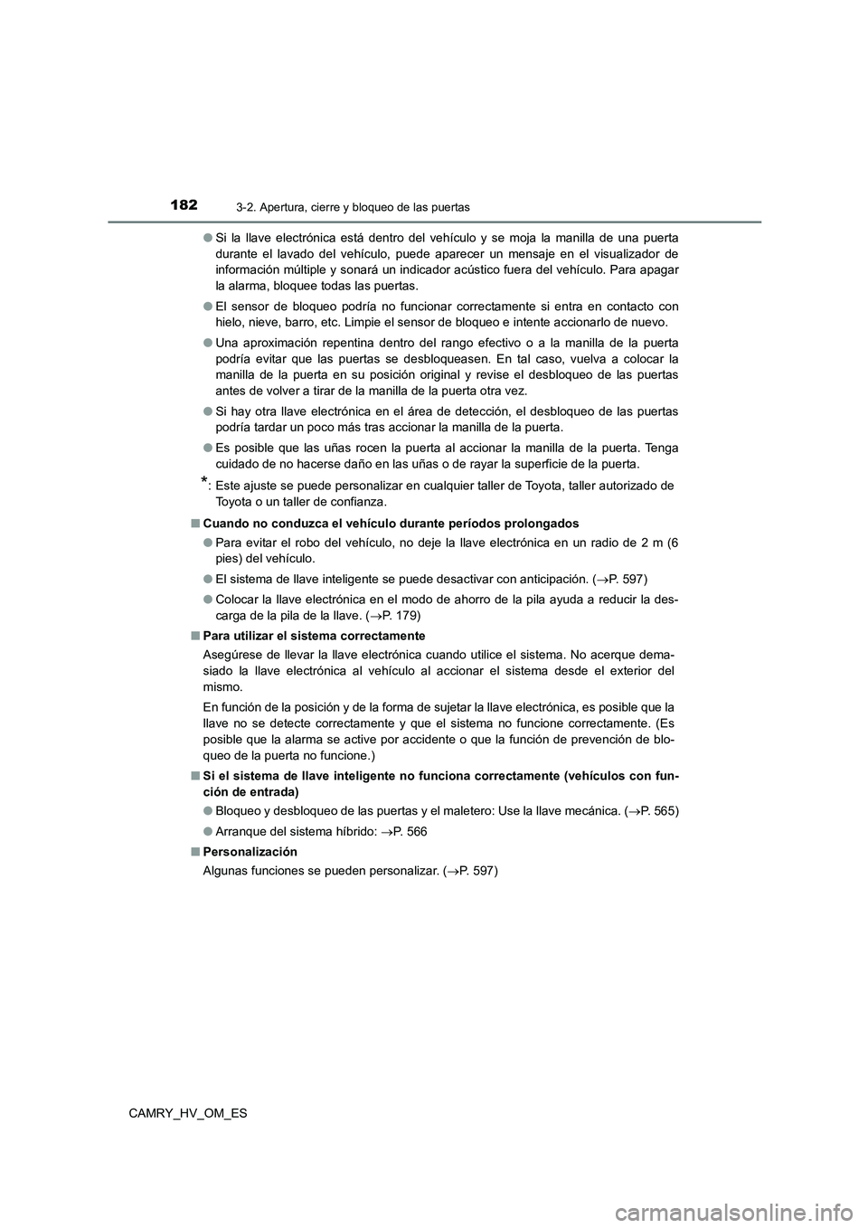 TOYOTA CAMRY 2023 Manual del propietario (in Spanish) 1823-2. Apertura, cierre y bloqueo de las puertas
CAMRY_HV_OM_ES
● Si la llave electrónica está dentro del vehículo y se moja la manilla de una puerta
durante el lavado del vehículo, puede apa TOYOTA CAMRY 2023 Manual del propietario (in Spanish) 1823-2. Apertura, cierre y bloqueo de las puertas
CAMRY_HV_OM_ES
● Si la llave electrónica está dentro del vehículo y se moja la manilla de una puerta
durante el lavado del vehículo, puede apa