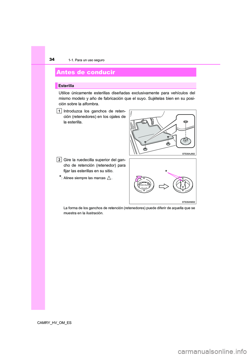TOYOTA CAMRY 2023  Manual del propietario (in Spanish) 34
CAMRY_HV_OM_ES
1-1. Para un uso seguro
Utilice únicamente esterillas diseñadas exclusivamente para vehículos del 
mismo modelo y año de fabricación que el suyo. Sujételas bien en su posi- 
ci
