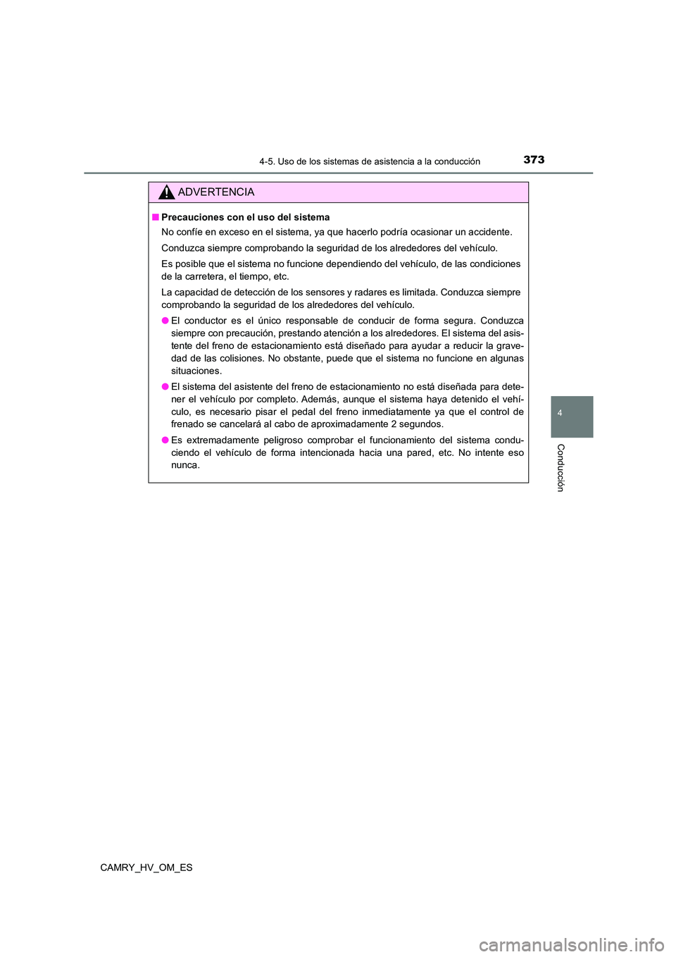 TOYOTA CAMRY 2023  Manual del propietario (in Spanish) 3734-5. Uso de los sistemas de asistencia a la conducción
4
Conducción
CAMRY_HV_OM_ES
ADVERTENCIA
■Precauciones con el uso del sistema 
No confíe en exceso en el sistema, ya que hacerlo podría o