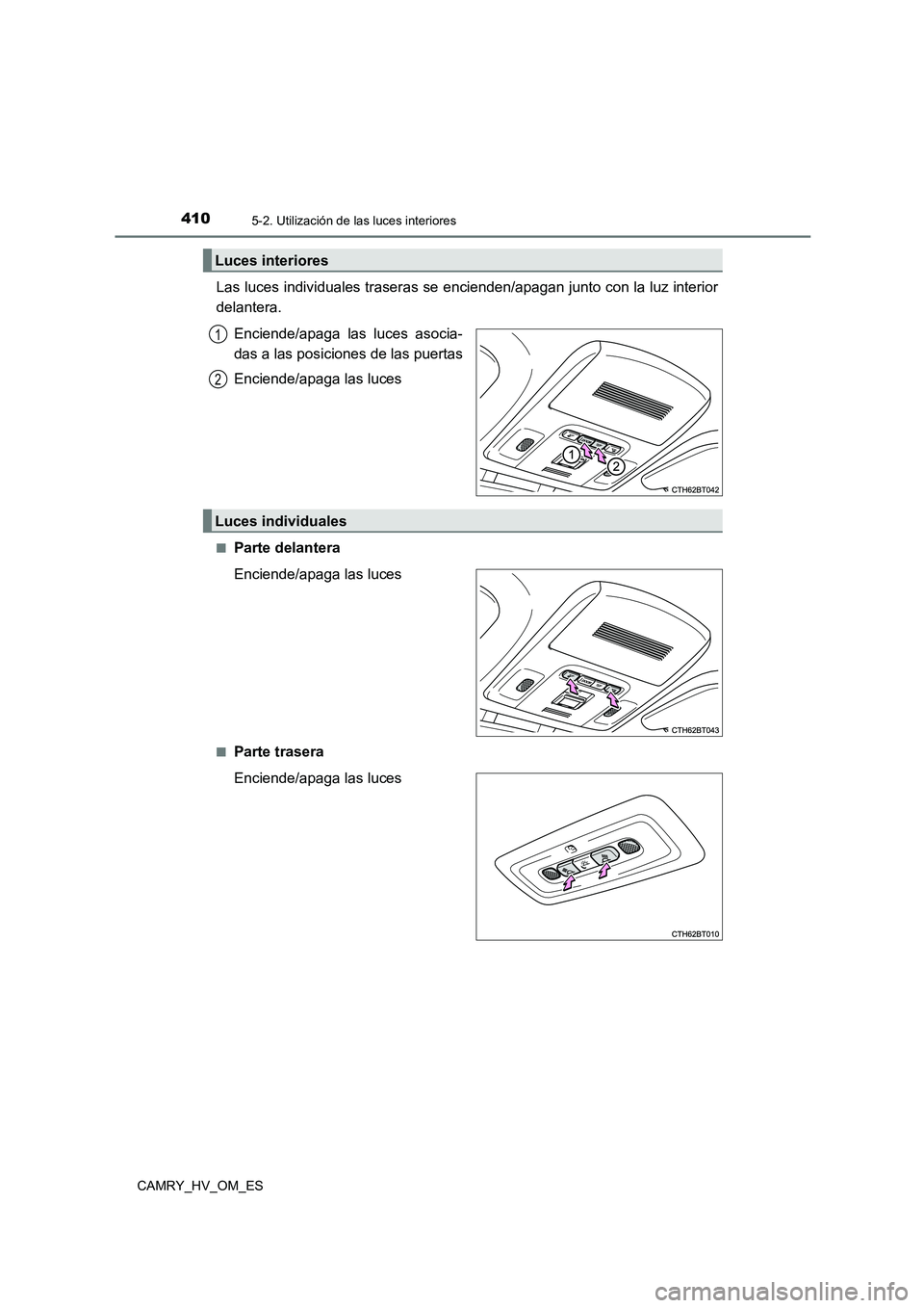 TOYOTA CAMRY 2023  Manual del propietario (in Spanish) 4105-2. Utilización de las luces interiores
CAMRY_HV_OM_ES
Las luces individuales traseras se encienden/apagan junto con la luz interior 
delantera. 
Enciende/apaga las luces asocia- 
das a las posic