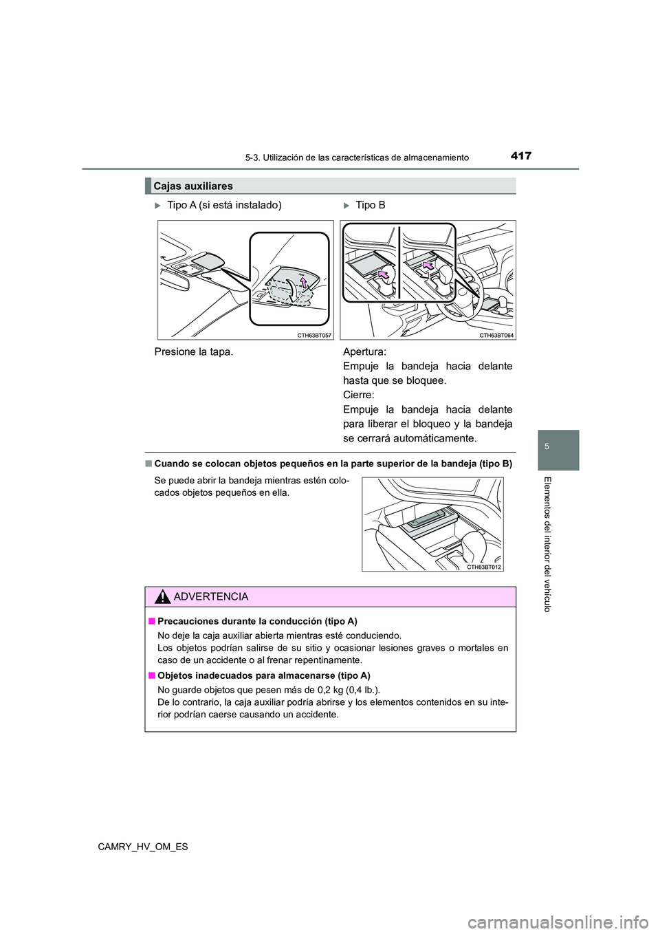TOYOTA CAMRY 2023  Manual del propietario (in Spanish) 4175-3. Utilización de las características de almacenamiento
5
Elementos del interior del vehículo
CAMRY_HV_OM_ES
■Cuando se colocan objetos pequeños en la parte superior de la bandeja (tipo B)
