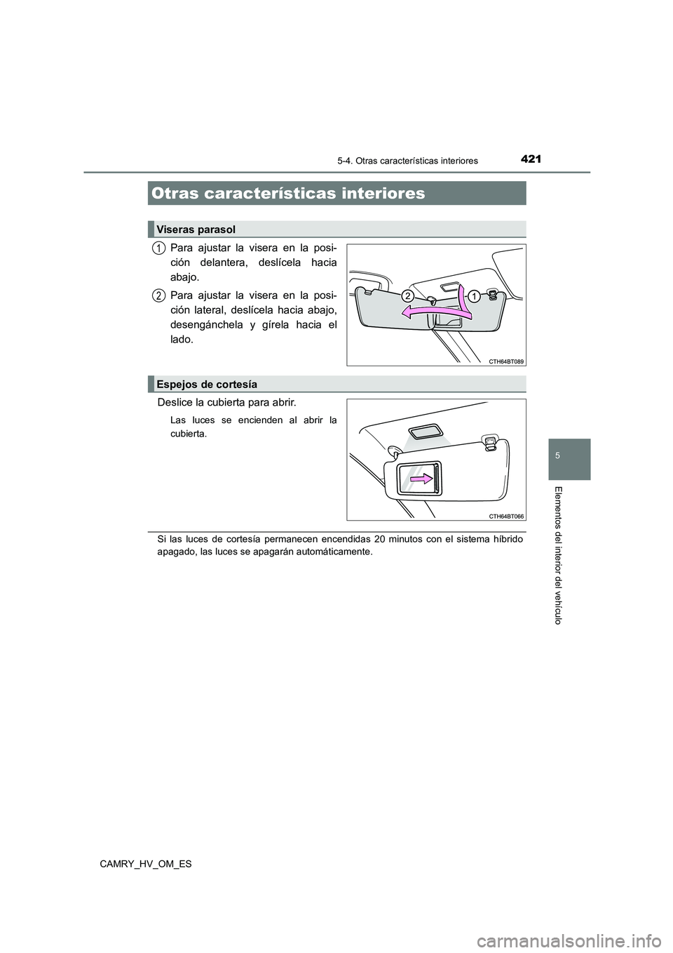 TOYOTA CAMRY 2023  Manual del propietario (in Spanish) 421
CAMRY_HV_OM_ES
5
Elementos del interior del vehículo
5-4. Otras características interiores
Para ajustar la visera en la posi- 
ción delantera, deslícela hacia
abajo. 
Para ajustar la visera en