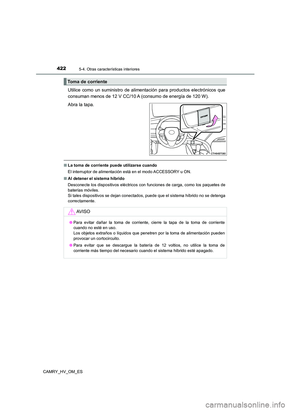 TOYOTA CAMRY 2023  Manual del propietario (in Spanish) 4225-4. Otras características interiores
CAMRY_HV_OM_ES
Utilice como un suministro de alimentación para productos electrónicos que 
consuman menos de 12 V CC/10 A (consumo de energía de 120 W). 
A