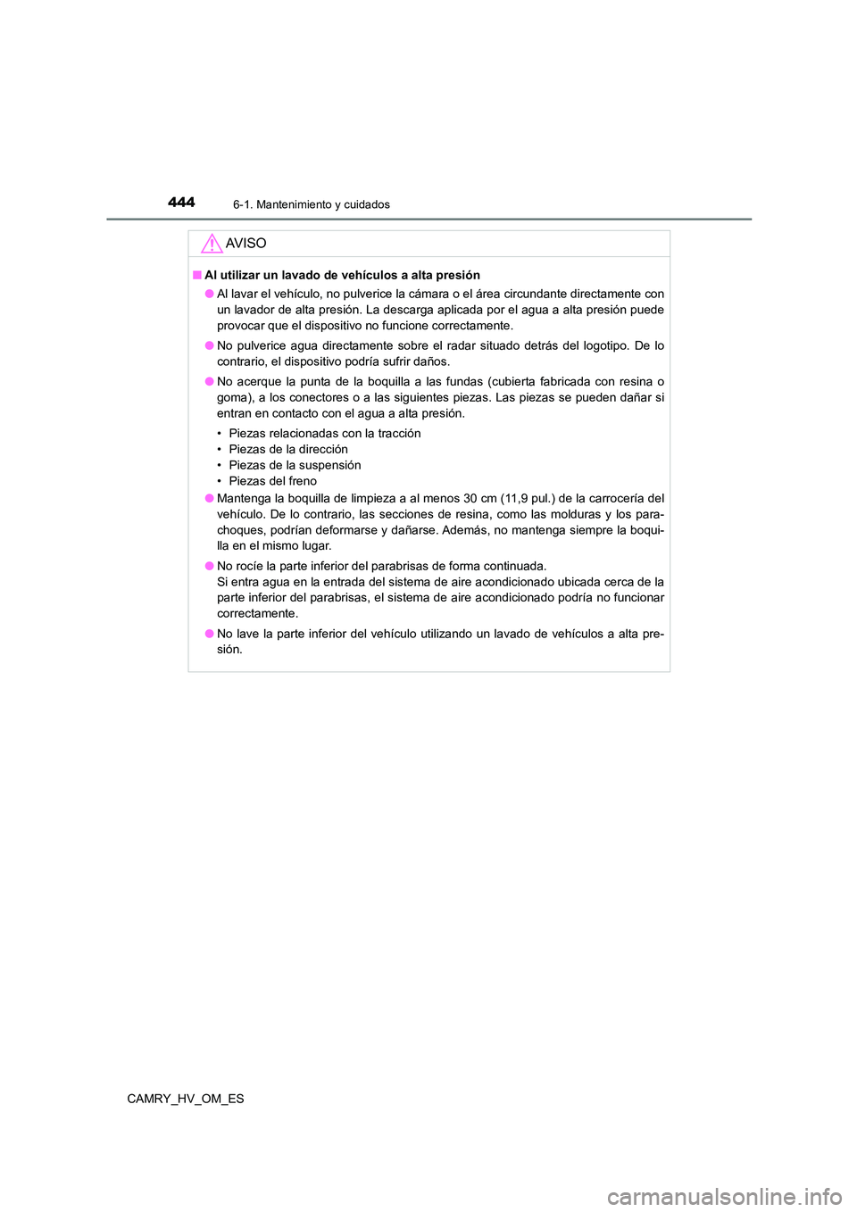 TOYOTA CAMRY 2023  Manual del propietario (in Spanish) 4446-1. Mantenimiento y cuidados
CAMRY_HV_OM_ES
AV I S O
■Al utilizar un lavado de vehículos a alta presión 
● Al lavar el vehículo, no pulverice la cámara o el área circundante directamente 