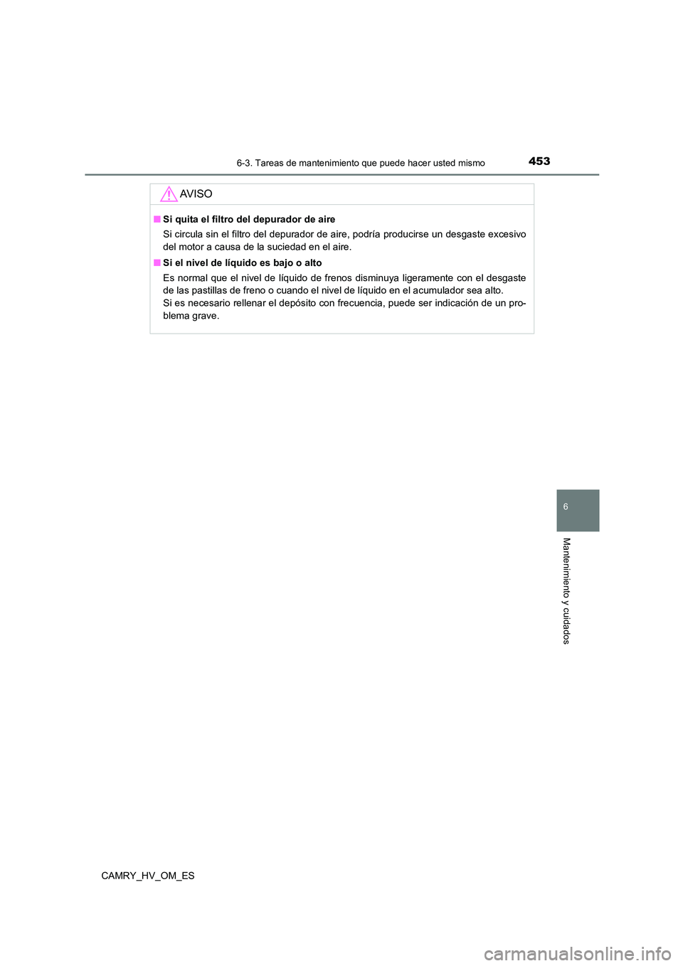 TOYOTA CAMRY 2023  Manual del propietario (in Spanish) 4536-3. Tareas de mantenimiento que puede hacer usted mismo
6
Mantenimiento y cuidados
CAMRY_HV_OM_ES
AV I S O
■Si quita el filtro del depurador de aire 
Si circula sin el filtro del depurador de ai