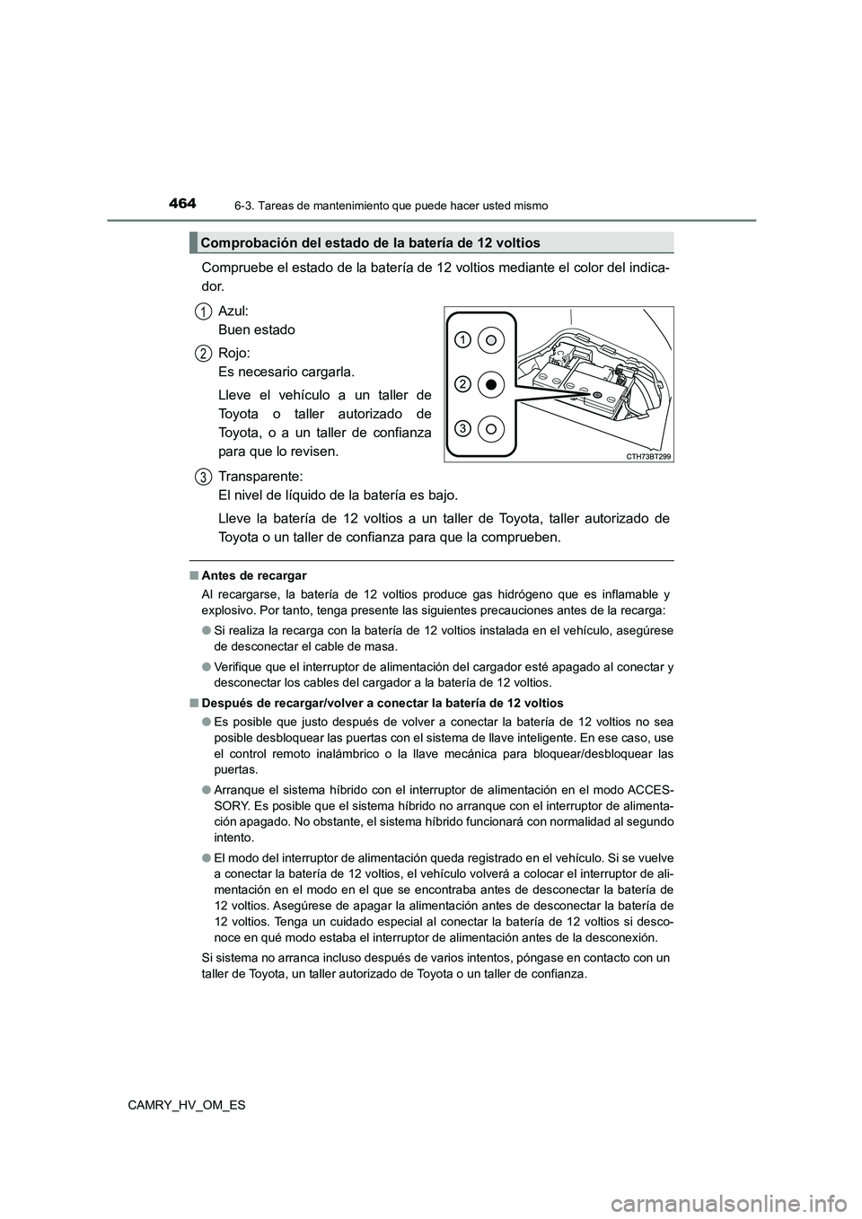 TOYOTA CAMRY 2023  Manual del propietario (in Spanish) 4646-3. Tareas de mantenimiento que puede hacer usted mismo
CAMRY_HV_OM_ES
Compruebe el estado de la batería de 12 voltios mediante el color del indica- 
dor. 
Azul:  
Buen estado 
Rojo:  
Es necesar