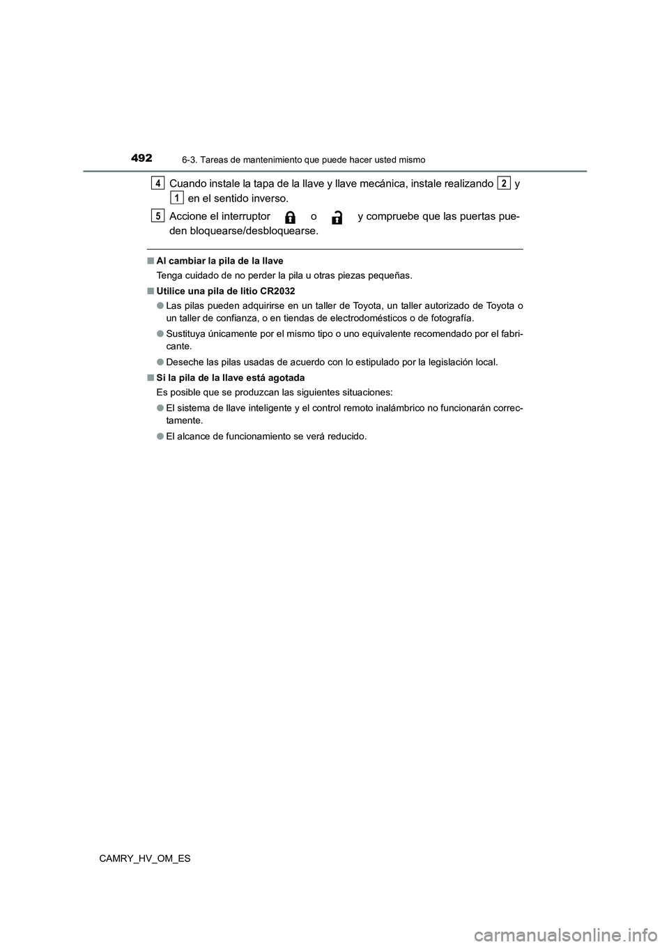 TOYOTA CAMRY 2023  Manual del propietario (in Spanish) 4926-3. Tareas de mantenimiento que puede hacer usted mismo
CAMRY_HV_OM_ES
Cuando instale la tapa de la llave y llave mecánica, instale realizando   y 
 en el sentido inverso. 
Accione el interruptor