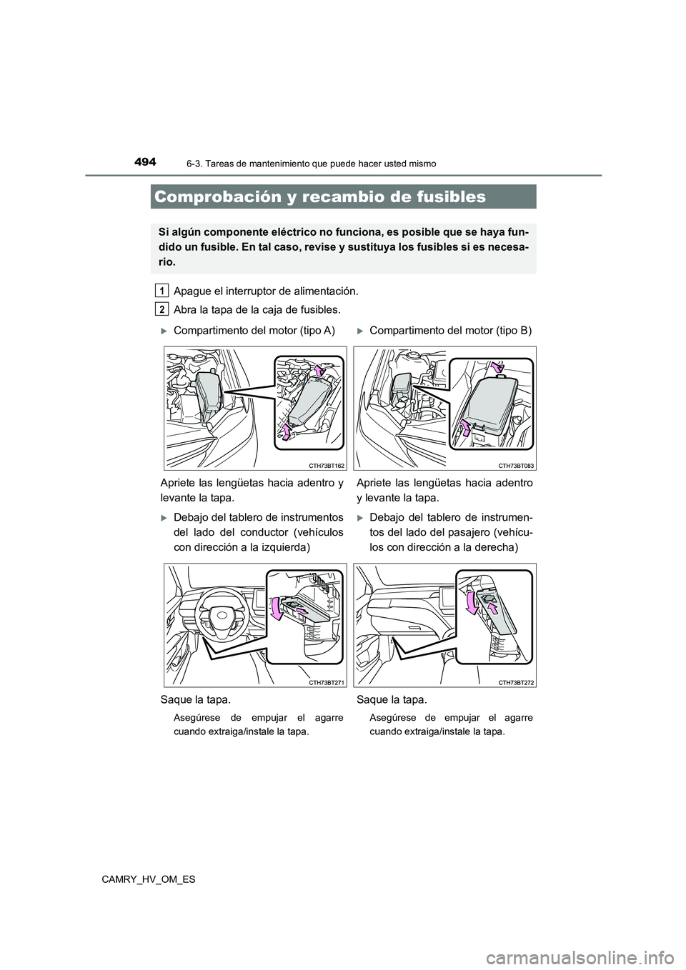 TOYOTA CAMRY 2023  Manual del propietario (in Spanish) 4946-3. Tareas de mantenimiento que puede hacer usted mismo
CAMRY_HV_OM_ES
Apague el interruptor de alimentación. 
Abra la tapa de la caja de fusibles. 
Comprobación y reca mbio de fusibles
Si algú