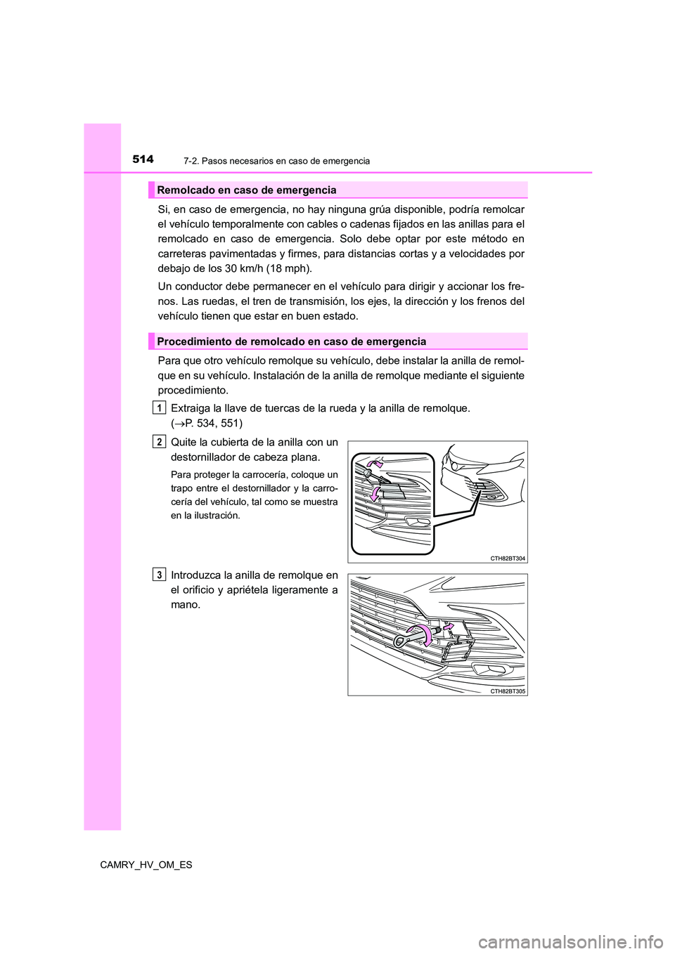 TOYOTA CAMRY 2023  Manual del propietario (in Spanish) 5147-2. Pasos necesarios en caso de emergencia
CAMRY_HV_OM_ES
Si, en caso de emergencia, no hay ninguna grúa disponible, podría remolcar 
el vehículo temporalmente con cables o cadenas fijados en l
