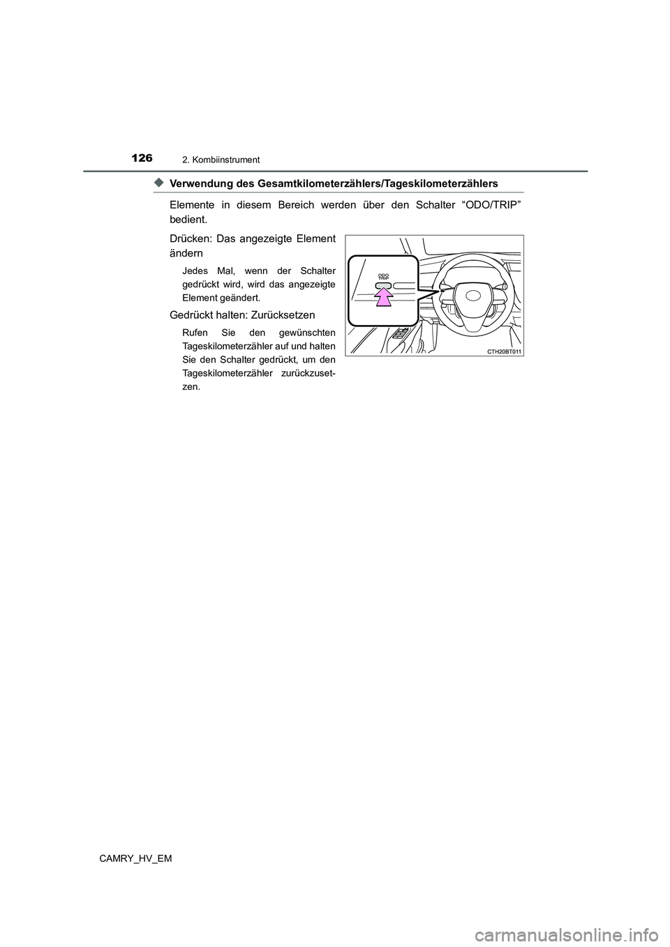 TOYOTA CAMRY 2022  Betriebsanleitungen (in German) 1262. Kombiinstrument
CAMRY_HV_EM
◆Verwendung des Gesamtkilometerzählers/Tageskilometerzählers 
Elemente in diesem Bereich werden über den Schalter “ODO/TRIP”
bedient. 
Drücken: Das angezeig