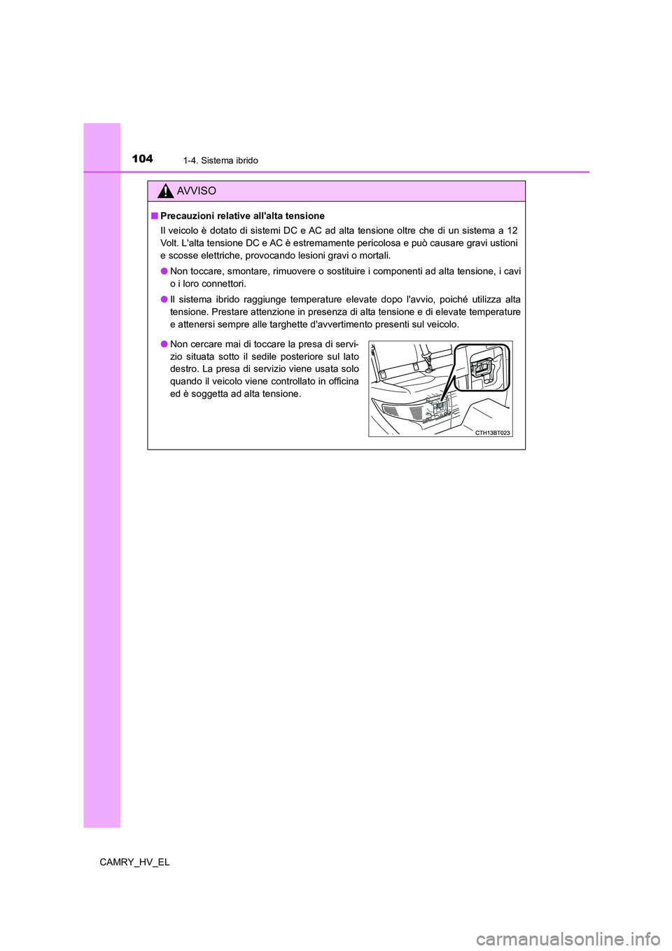 TOYOTA CAMRY 2022  Manuale duso (in Italian) 1041-4. Sistema ibrido
CAMRY_HV_EL
AV V I S O
■Precauzioni relative allalta tensione
Il veicolo è dotato di sistemi DC e AC ad alta tensione oltre che di un sistema a 12
Volt. Lalta tensione DC e