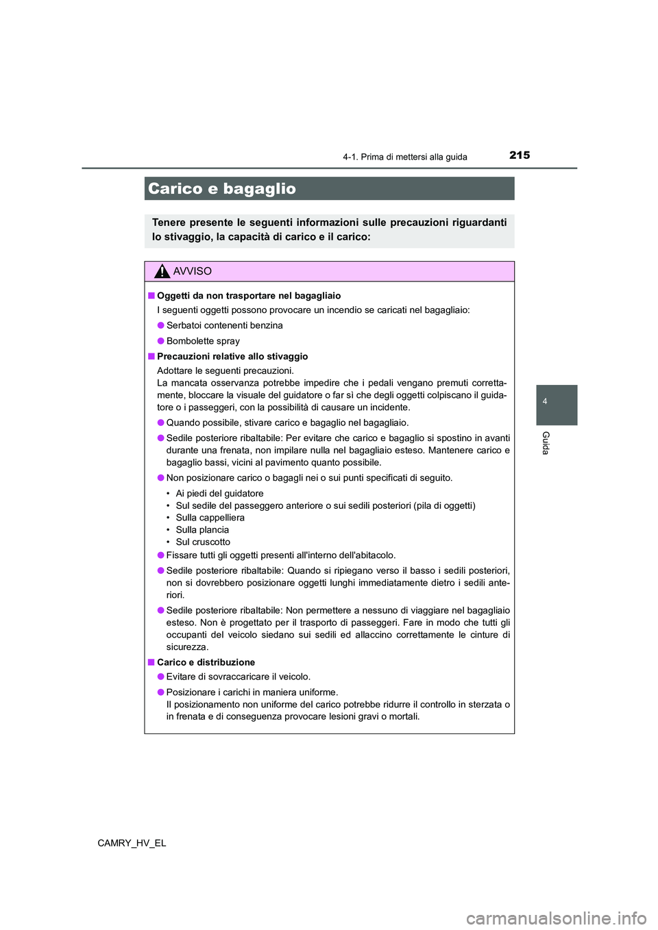 TOYOTA CAMRY 2022 Manuale duso (in Italian) 2154-1. Prima di mettersi alla guida
4
Guida
CAMRY_HV_EL
Carico e bagaglio
Tenere presente le seguenti informazioni sulle precauzioni riguardanti
lo stivaggio, la capacità di carico e il carico:
AV V TOYOTA CAMRY 2022 Manuale duso (in Italian) 2154-1. Prima di mettersi alla guida
4
Guida
CAMRY_HV_EL
Carico e bagaglio
Tenere presente le seguenti informazioni sulle precauzioni riguardanti
lo stivaggio, la capacità di carico e il carico:
AV V