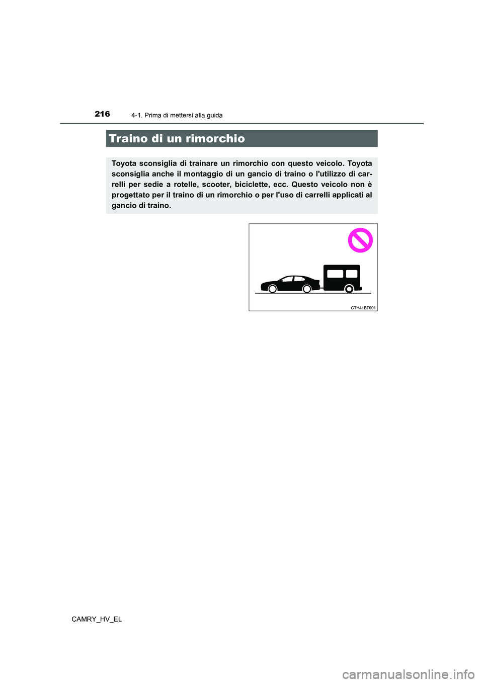 TOYOTA CAMRY 2022  Manuale duso (in Italian) 2164-1. Prima di mettersi alla guida
CAMRY_HV_EL
Traino di un rimorchio
Toyota sconsiglia di trainare un rimorchio con questo veicolo. Toyota
sconsiglia anche il montaggio di un gancio di traino o lu