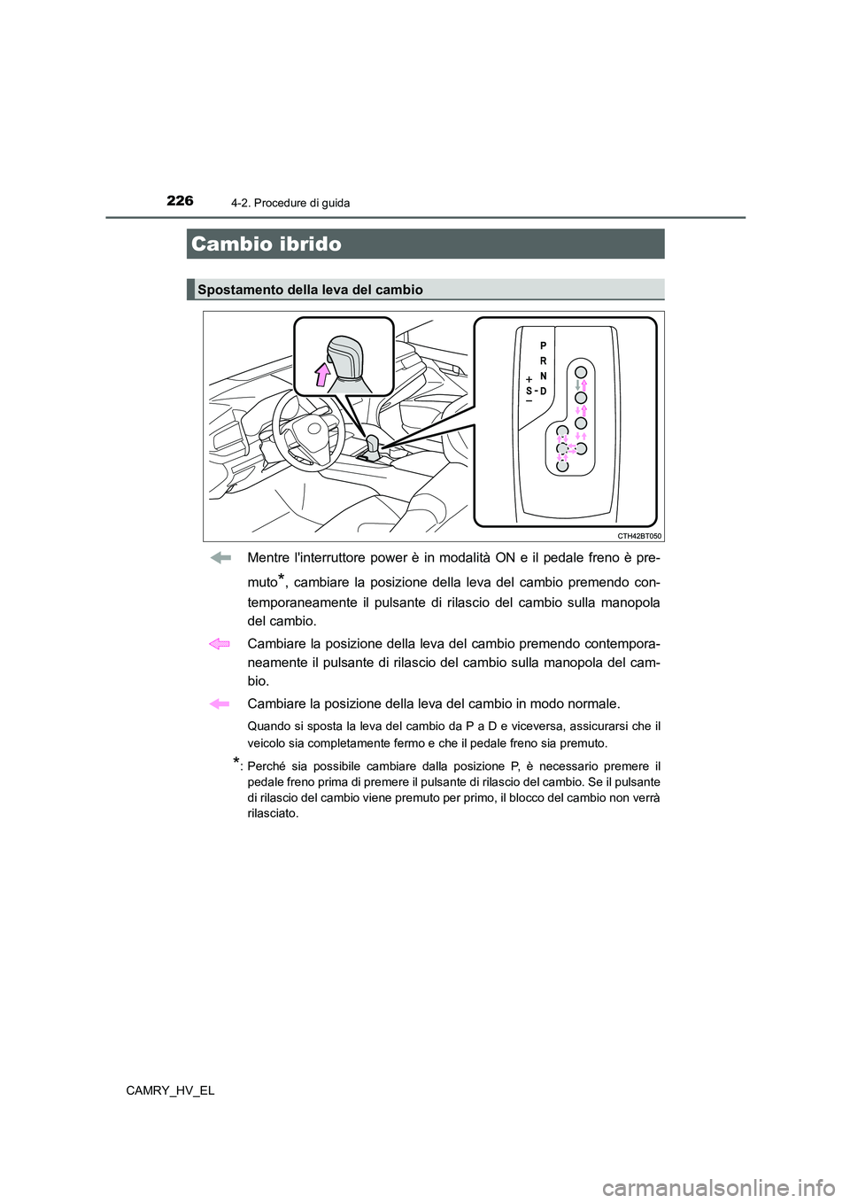 TOYOTA CAMRY 2022  Manuale duso (in Italian) 2264-2. Procedure di guida
CAMRY_HV_EL
Mentre linterruttore power è in modalità ON e il pedale freno è pre-
muto
*, cambiare la posizione della leva del cambio premendo con-
temporaneamente il pul