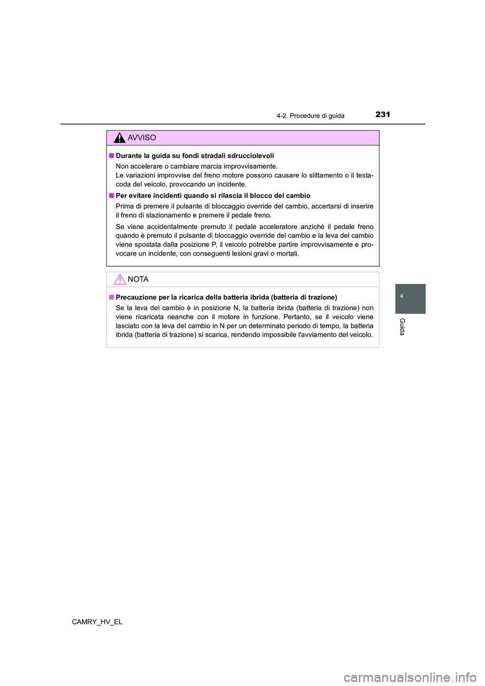 TOYOTA CAMRY 2022 Manuale duso (in Italian) 2314-2. Procedure di guida
4
Guida
CAMRY_HV_EL
AV V I S O
■Durante la guida su fondi stradali sdrucciolevoli
Non accelerare o cambiare marcia improvvisamente.
Le variazioni improvvise del freno mot TOYOTA CAMRY 2022 Manuale duso (in Italian) 2314-2. Procedure di guida
4
Guida
CAMRY_HV_EL
AV V I S O
■Durante la guida su fondi stradali sdrucciolevoli
Non accelerare o cambiare marcia improvvisamente.
Le variazioni improvvise del freno mot