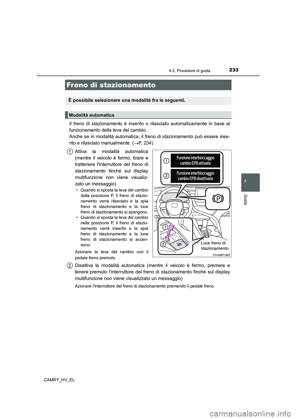 TOYOTA CAMRY 2022 Manuale duso (in Italian) 2334-2. Procedure di guida
4
Guida
CAMRY_HV_EL
Il freno di stazionamento è inserito o rilasciato automaticamente in base al
funzionamento della leva del cambio.
Anche se in modalità automatica, il TOYOTA CAMRY 2022 Manuale duso (in Italian) 2334-2. Procedure di guida
4
Guida
CAMRY_HV_EL
Il freno di stazionamento è inserito o rilasciato automaticamente in base al
funzionamento della leva del cambio.
Anche se in modalità automatica, il