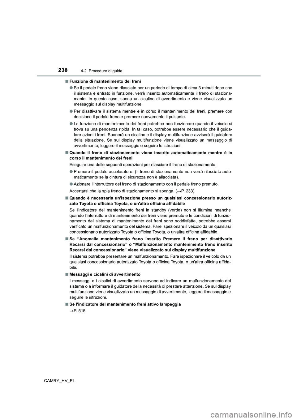 TOYOTA CAMRY 2022 Manuale duso (in Italian) 2384-2. Procedure di guida
CAMRY_HV_EL■Funzione di mantenimento dei freni
●Se il pedale freno viene rilasciato per un periodo di tempo di circa 3 minuti dopo che
il sistema è entrato in funzione, TOYOTA CAMRY 2022 Manuale duso (in Italian) 2384-2. Procedure di guida
CAMRY_HV_EL■Funzione di mantenimento dei freni
●Se il pedale freno viene rilasciato per un periodo di tempo di circa 3 minuti dopo che
il sistema è entrato in funzione,