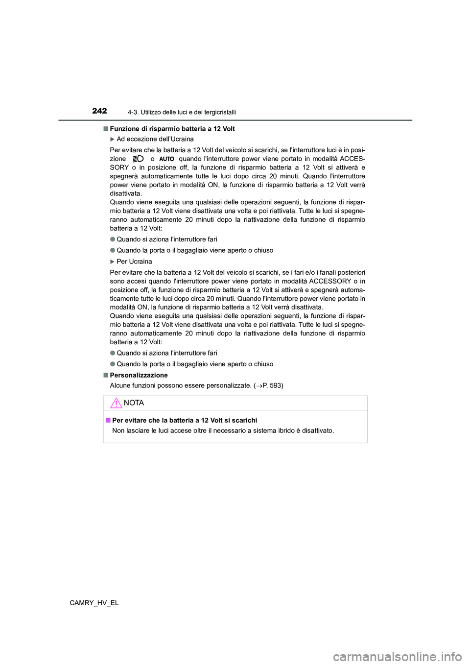 TOYOTA CAMRY 2022 Manuale duso (in Italian) 2424-3. Utilizzo delle luci e dei tergicristalli
CAMRY_HV_EL■Funzione di risparmio batteria a 12 Volt
Ad eccezione dell’Ucraina
Per evitare che la batteria a 12 Volt del veicolo si scarichi, se TOYOTA CAMRY 2022 Manuale duso (in Italian) 2424-3. Utilizzo delle luci e dei tergicristalli
CAMRY_HV_EL■Funzione di risparmio batteria a 12 Volt
Ad eccezione dell’Ucraina
Per evitare che la batteria a 12 Volt del veicolo si scarichi, se