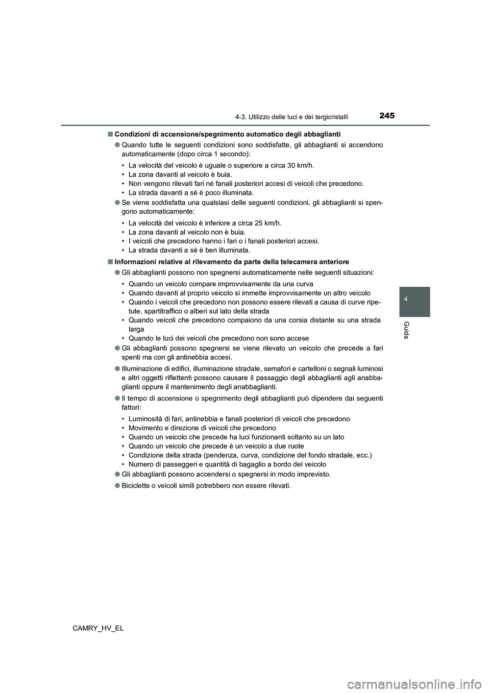 TOYOTA CAMRY 2022 Manuale duso (in Italian) 2454-3. Utilizzo delle luci e dei tergicristalli
4
Guida
CAMRY_HV_EL■Condizioni di accensione/spegnimento automatico degli abbaglianti
●Quando tutte le seguenti condizioni sono soddisfatte, gli ab TOYOTA CAMRY 2022 Manuale duso (in Italian) 2454-3. Utilizzo delle luci e dei tergicristalli
4
Guida
CAMRY_HV_EL■Condizioni di accensione/spegnimento automatico degli abbaglianti
●Quando tutte le seguenti condizioni sono soddisfatte, gli ab