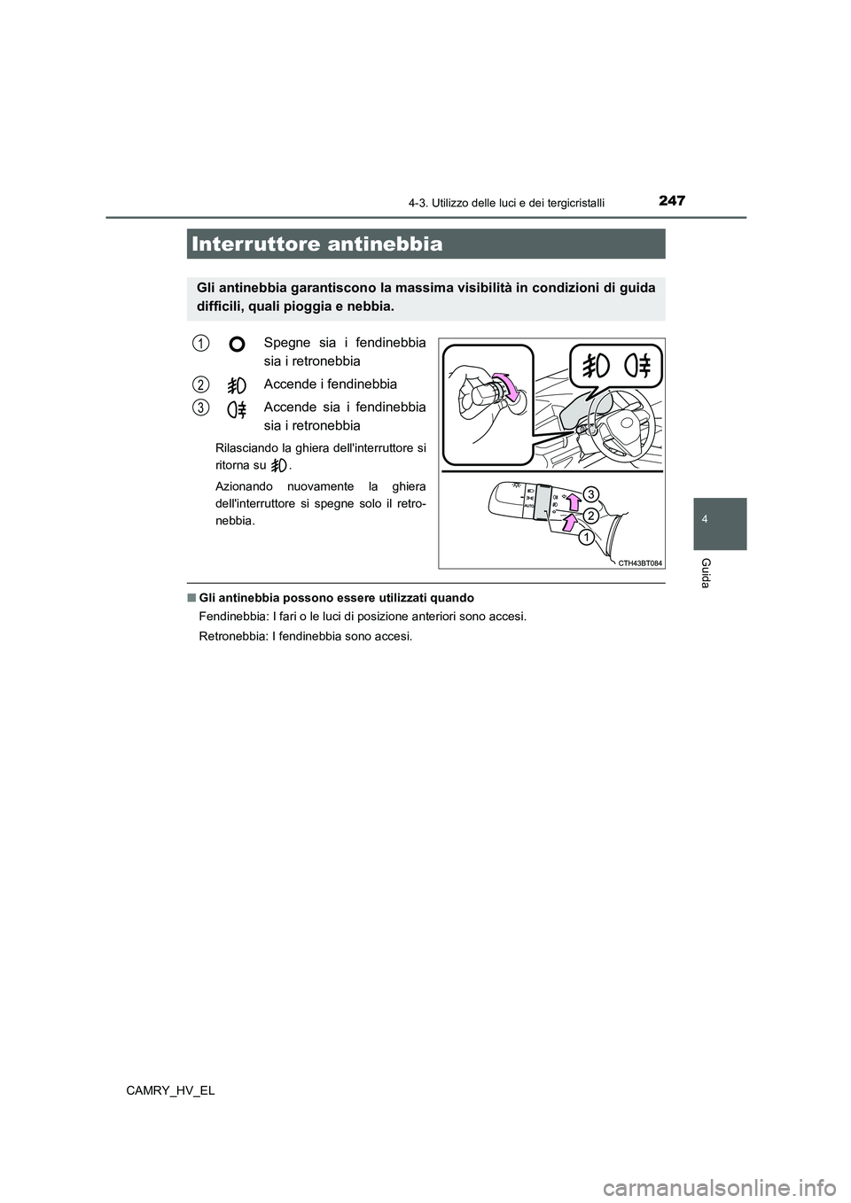 TOYOTA CAMRY 2022  Manuale duso (in Italian) 2474-3. Utilizzo delle luci e dei tergicristalli
4
Guida
CAMRY_HV_EL
Spegne sia i fendinebbia
sia i retronebbia
Accende i fendinebbia
Accende sia i fendinebbia
sia i retronebbia 
Rilasciando la ghiera