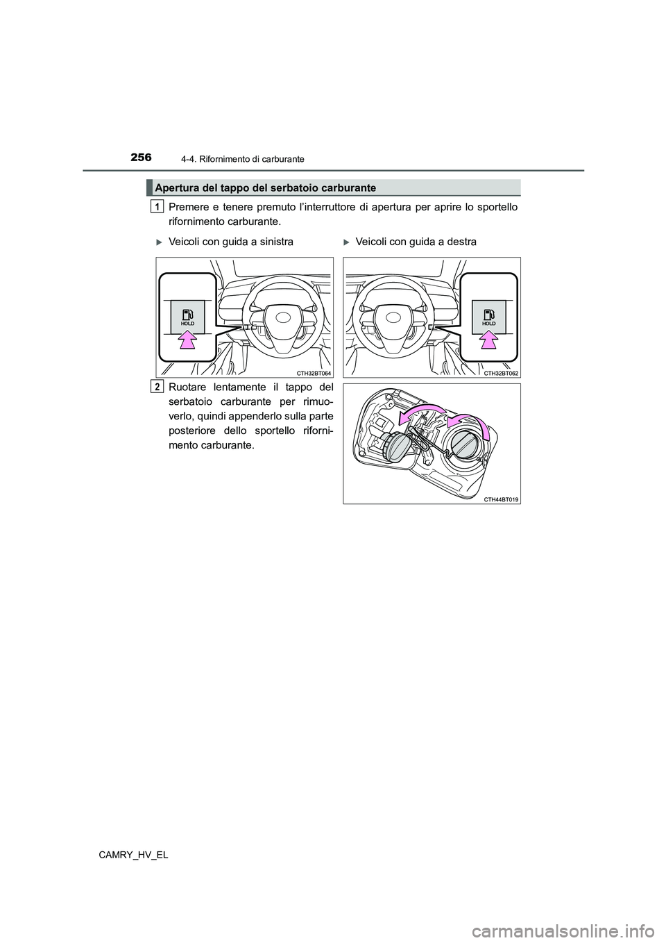 TOYOTA CAMRY 2022  Manuale duso (in Italian) 2564-4. Rifornimento di carburante
CAMRY_HV_EL
Premere e tenere premuto l’interruttore di apertura per aprire lo sportello
rifornimento carburante.
Ruotare lentamente il tappo del
serbatoio carburan