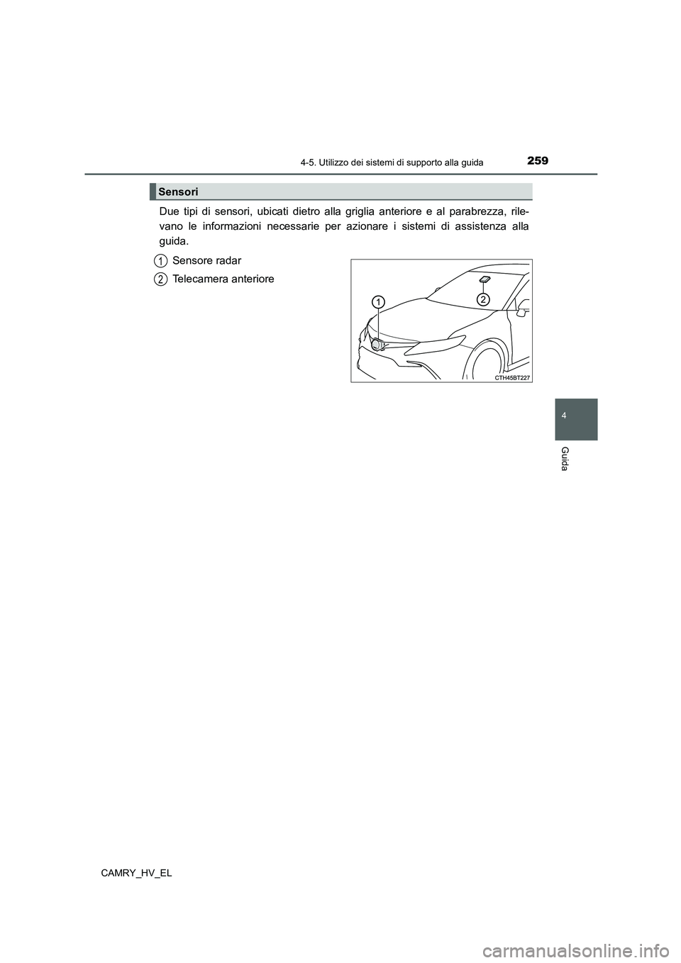 TOYOTA CAMRY 2022  Manuale duso (in Italian) 2594-5. Utilizzo dei sistemi di supporto alla guida
4
Guida
CAMRY_HV_EL
Due tipi di sensori, ubicati dietro alla griglia anteriore e al parabrezza, rile-
vano le informazioni necessarie per azionare i