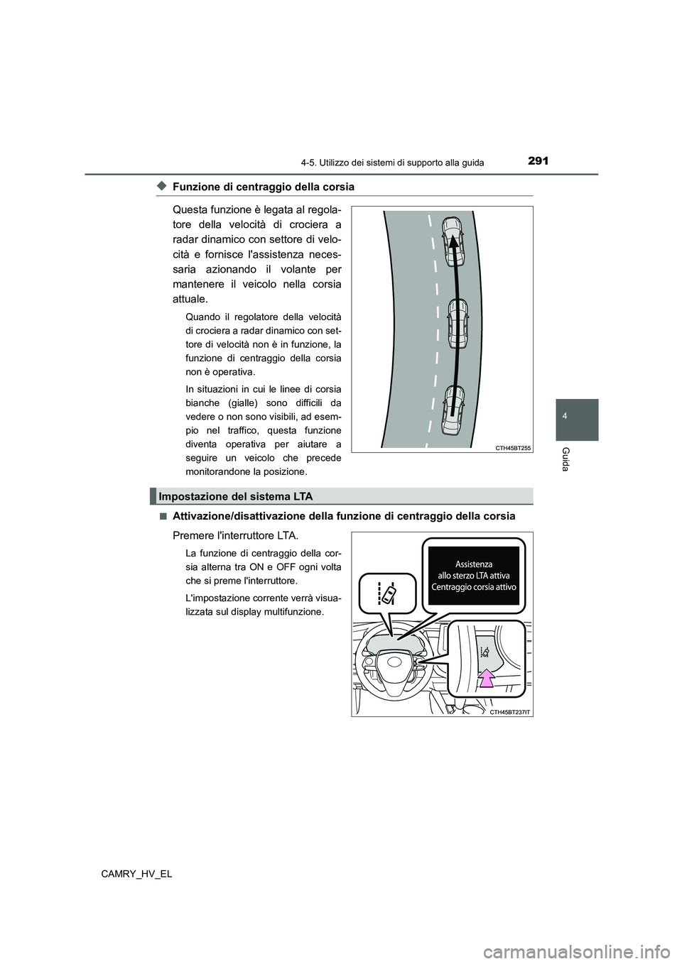 TOYOTA CAMRY 2022 Manuale duso (in Italian) 2914-5. Utilizzo dei sistemi di supporto alla guida
4
Guida
CAMRY_HV_EL
◆Funzione di centraggio della corsia
Questa funzione è legata al regola-
tore della velocità di crociera a
radar dinamico co TOYOTA CAMRY 2022 Manuale duso (in Italian) 2914-5. Utilizzo dei sistemi di supporto alla guida
4
Guida
CAMRY_HV_EL
◆Funzione di centraggio della corsia
Questa funzione è legata al regola-
tore della velocità di crociera a
radar dinamico co