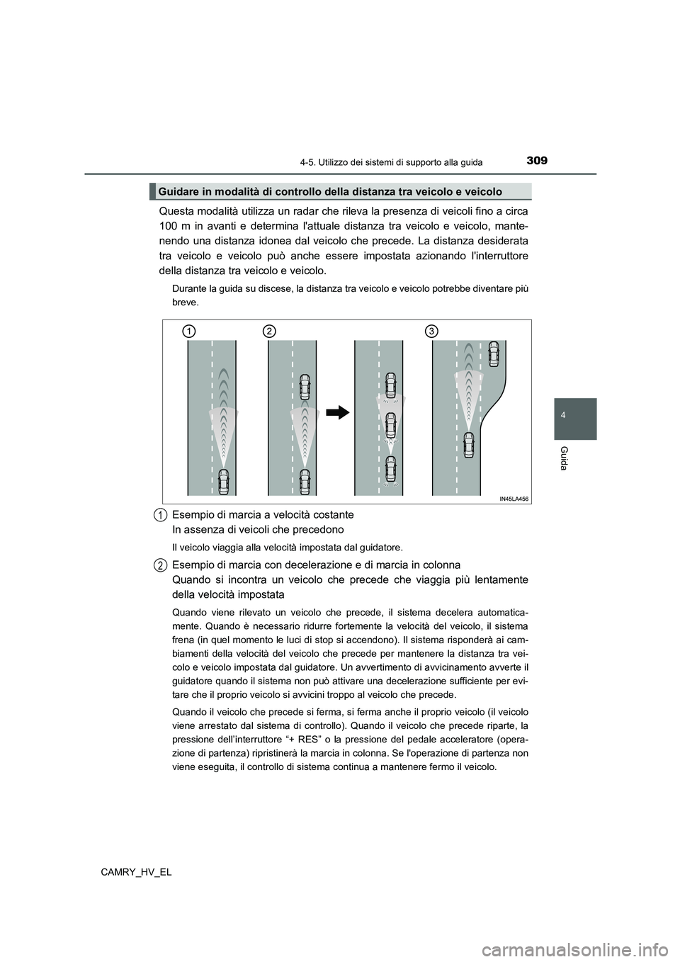 TOYOTA CAMRY 2022 Manuale duso (in Italian) 3094-5. Utilizzo dei sistemi di supporto alla guida
4
Guida
CAMRY_HV_EL
Questa modalità utilizza un radar che rileva la presenza di veicoli fino a circa
100 m in avanti e determina lattuale distanza TOYOTA CAMRY 2022 Manuale duso (in Italian) 3094-5. Utilizzo dei sistemi di supporto alla guida
4
Guida
CAMRY_HV_EL
Questa modalità utilizza un radar che rileva la presenza di veicoli fino a circa
100 m in avanti e determina lattuale distanza