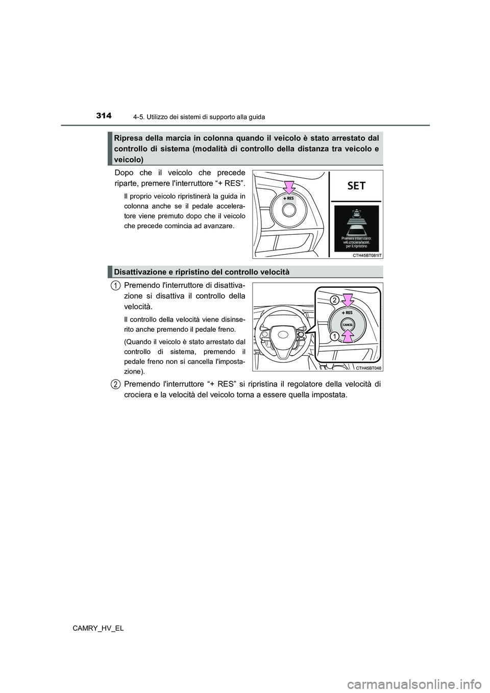 TOYOTA CAMRY 2022  Manuale duso (in Italian) 3144-5. Utilizzo dei sistemi di supporto alla guida
CAMRY_HV_EL
Dopo che il veicolo che precede
riparte, premere linterruttore “+ RES”.
Il proprio veicolo ripristinerà la guida in
colonna anche 