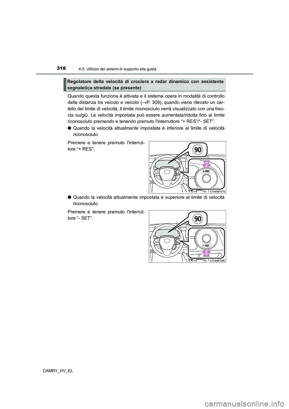 TOYOTA CAMRY 2022  Manuale duso (in Italian) 3184-5. Utilizzo dei sistemi di supporto alla guida
CAMRY_HV_EL
Quando questa funzione è attivata e il sistema opera in modalità di controllo
della distanza tra veicolo e veicolo (P. 309), quando