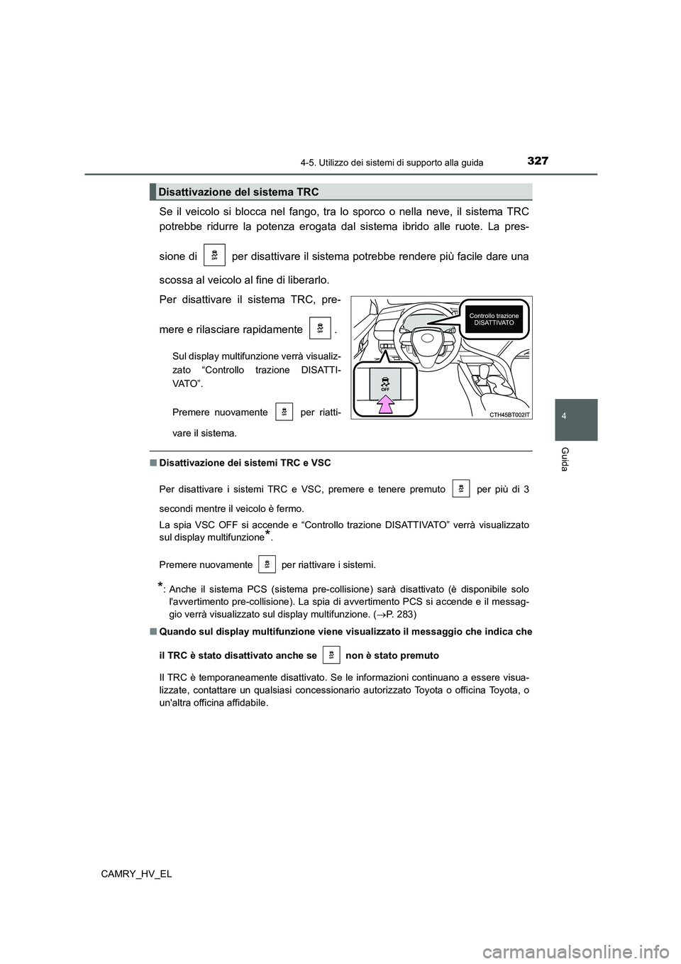 TOYOTA CAMRY 2022 Manuale duso (in Italian) 3274-5. Utilizzo dei sistemi di supporto alla guida
4
Guida
CAMRY_HV_EL
Se il veicolo si blocca nel fango, tra lo sporco o nella neve, il sistema TRC
potrebbe ridurre la potenza erogata dal sistema ib TOYOTA CAMRY 2022 Manuale duso (in Italian) 3274-5. Utilizzo dei sistemi di supporto alla guida
4
Guida
CAMRY_HV_EL
Se il veicolo si blocca nel fango, tra lo sporco o nella neve, il sistema TRC
potrebbe ridurre la potenza erogata dal sistema ib