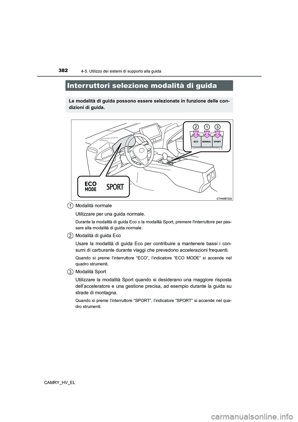TOYOTA CAMRY 2022  Manuale duso (in Italian) 3824-5. Utilizzo dei sistemi di supporto alla guida
CAMRY_HV_EL
Modalità normale
Utilizzare per una guida normale.
Durante la modalità di guida Eco o la modalità Sport, premere linterruttore per p