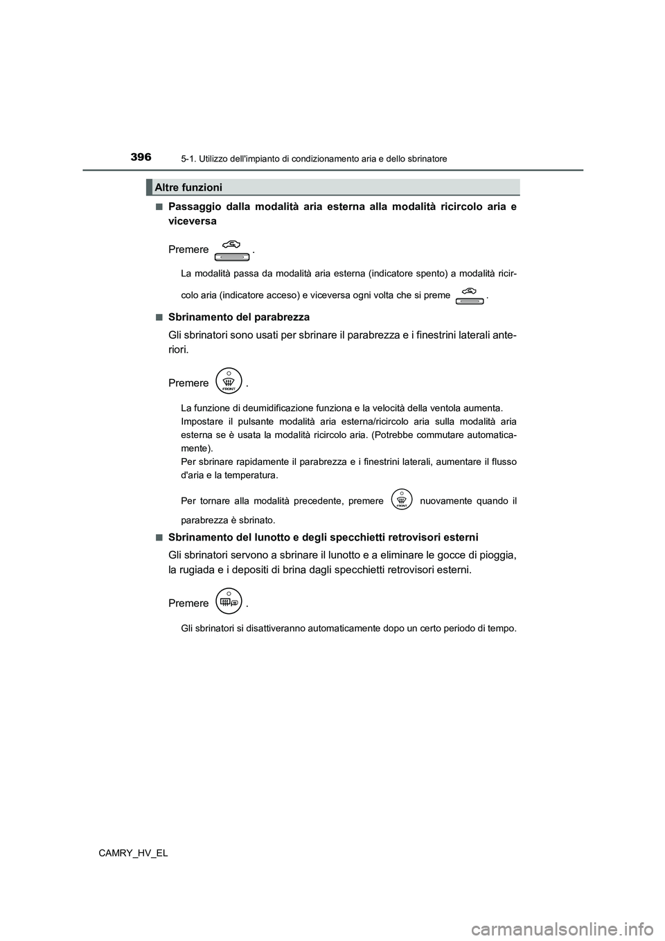 TOYOTA CAMRY 2022 Manuale duso (in Italian) 3965-1. Utilizzo dellimpianto di condizionamento aria e dello sbrinatore
CAMRY_HV_EL■
Passaggio dalla modalità aria esterna alla modalità ricircolo aria e
viceversa
Premere .
La modalità passa d TOYOTA CAMRY 2022 Manuale duso (in Italian) 3965-1. Utilizzo dellimpianto di condizionamento aria e dello sbrinatore
CAMRY_HV_EL■
Passaggio dalla modalità aria esterna alla modalità ricircolo aria e
viceversa
Premere .
La modalità passa d