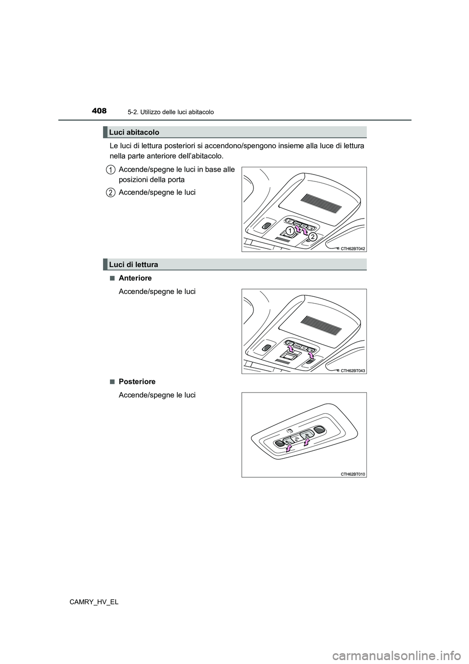 TOYOTA CAMRY 2022  Manuale duso (in Italian) 4085-2. Utilizzo delle luci abitacolo
CAMRY_HV_EL
Le luci di lettura posteriori si accendono/spengono insieme alla luce di lettura
nella parte anteriore dell’abitacolo.
Accende/spegne le luci in bas