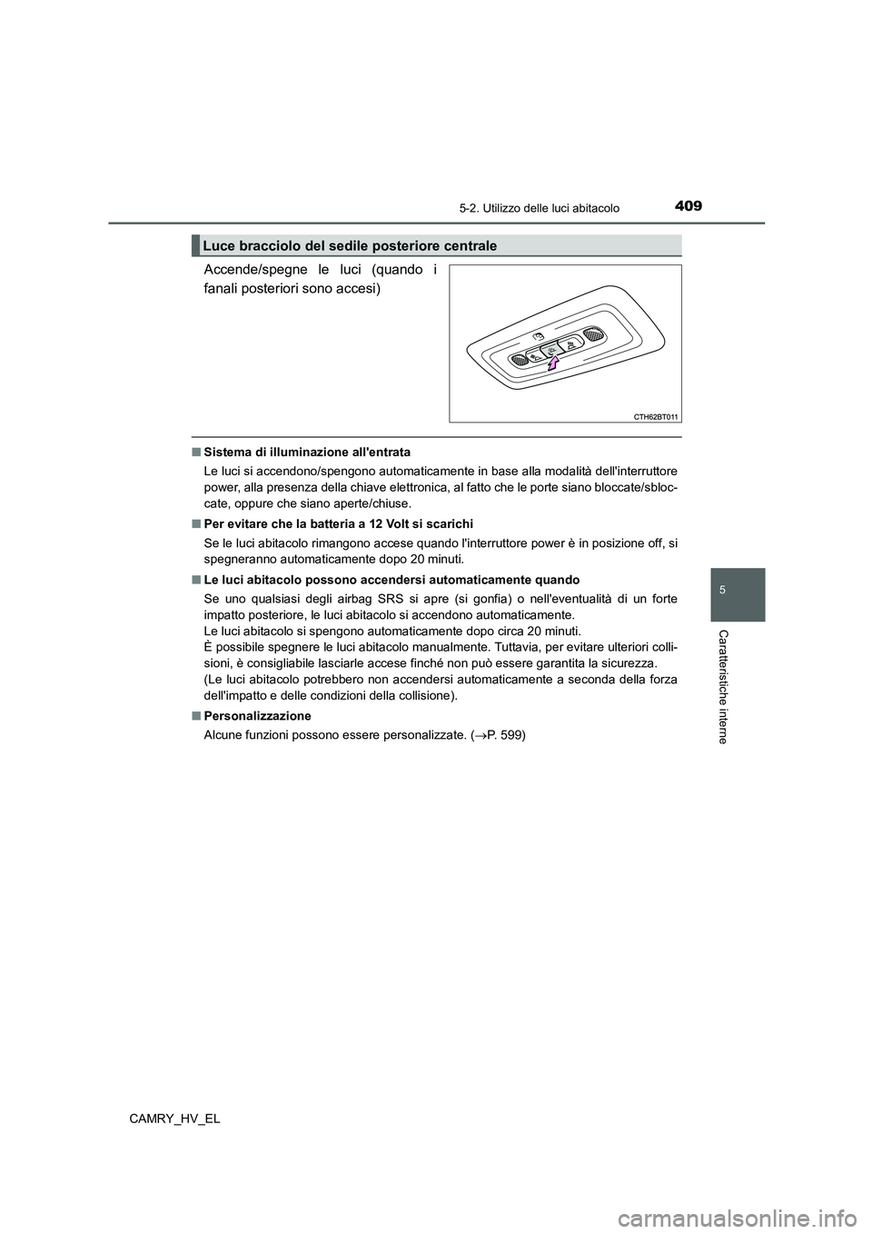 TOYOTA CAMRY 2022 Manuale duso (in Italian) 4095-2. Utilizzo delle luci abitacolo
5
Caratteristiche interne
CAMRY_HV_EL
Accende/spegne le luci (quando i
fanali posteriori sono accesi)
■Sistema di illuminazione allentrata
Le luci si accendono TOYOTA CAMRY 2022 Manuale duso (in Italian) 4095-2. Utilizzo delle luci abitacolo
5
Caratteristiche interne
CAMRY_HV_EL
Accende/spegne le luci (quando i
fanali posteriori sono accesi)
■Sistema di illuminazione allentrata
Le luci si accendono