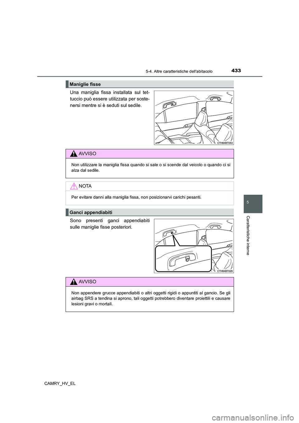 TOYOTA CAMRY 2022  Manuale duso (in Italian) 4335-4. Altre caratteristiche dellabitacolo
5
Caratteristiche interne
CAMRY_HV_EL
Una maniglia fissa installata sul tet-
tuccio può essere utilizzata per soste-
nersi mentre si è seduti sul sedile.