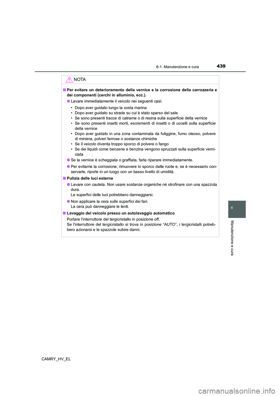 TOYOTA CAMRY 2022 Manuale duso (in Italian) 4396-1. Manutenzione e cura
6
Manutenzione e cura
CAMRY_HV_EL
NOTA
■Per evitare un deterioramento della vernice e la corrosione della carrozzeria e
dei componenti (cerchi in alluminio, ecc.).
●Lav TOYOTA CAMRY 2022 Manuale duso (in Italian) 4396-1. Manutenzione e cura
6
Manutenzione e cura
CAMRY_HV_EL
NOTA
■Per evitare un deterioramento della vernice e la corrosione della carrozzeria e
dei componenti (cerchi in alluminio, ecc.).
●Lav